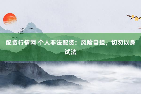 配资行情网 个人非法配资：风险自担，切勿以身试法