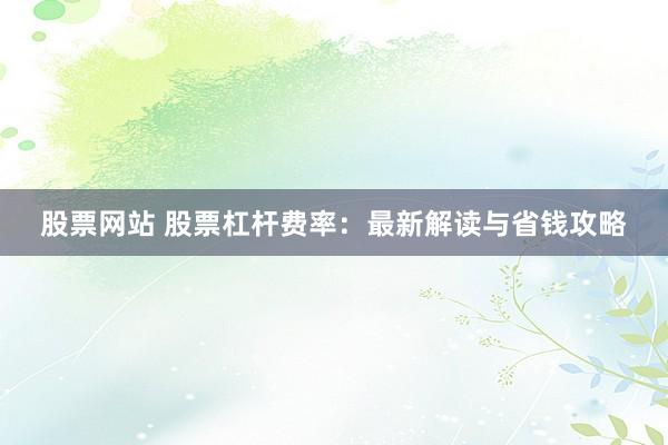 股票网站 股票杠杆费率：最新解读与省钱攻略