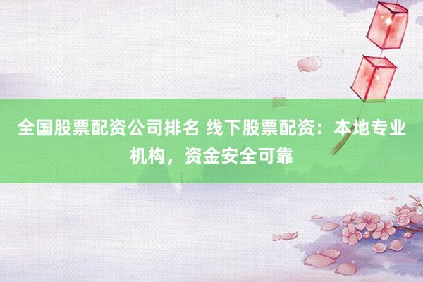 全国股票配资公司排名 线下股票配资：本地专业机构，资金安全可靠