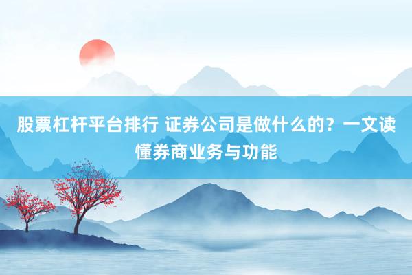 股票杠杆平台排行 证券公司是做什么的？一文读懂券商业务与功能