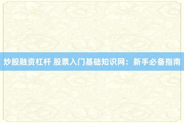 炒股融资杠杆 股票入门基础知识网：新手必备指南