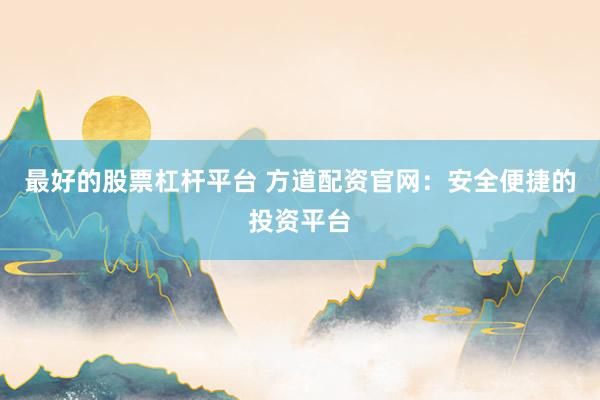 最好的股票杠杆平台 方道配资官网：安全便捷的投资平台