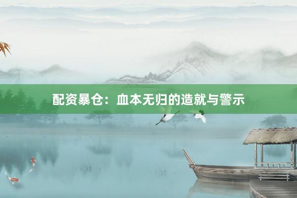 配资暴仓：血本无归的造就与警示