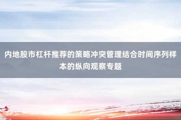 内地股市杠杆推荐的策略冲突管理结合时间序列样本的纵向观察专题