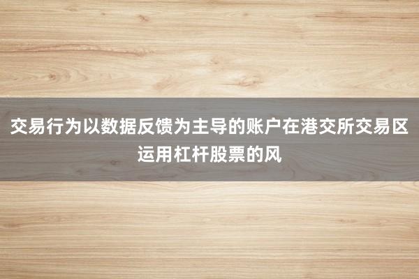 交易行为以数据反馈为主导的账户在港交所交易区运用杠杆股票的风