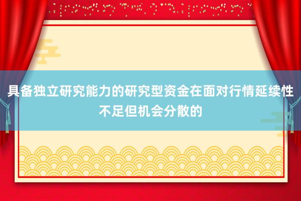 具备独立研究能力的研究型资金在面对行情延续性不足但机会分散的