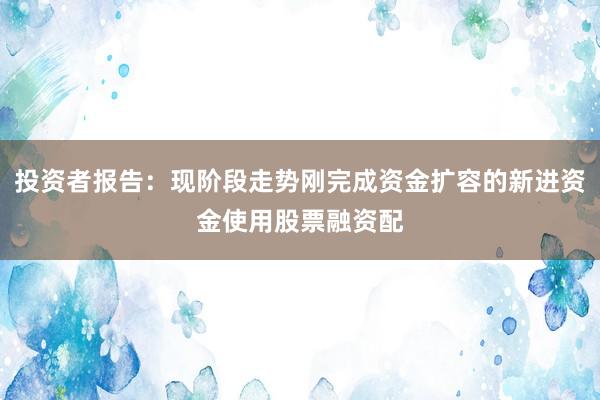 投资者报告：现阶段走势刚完成资金扩容的新进资金使用股票融资配