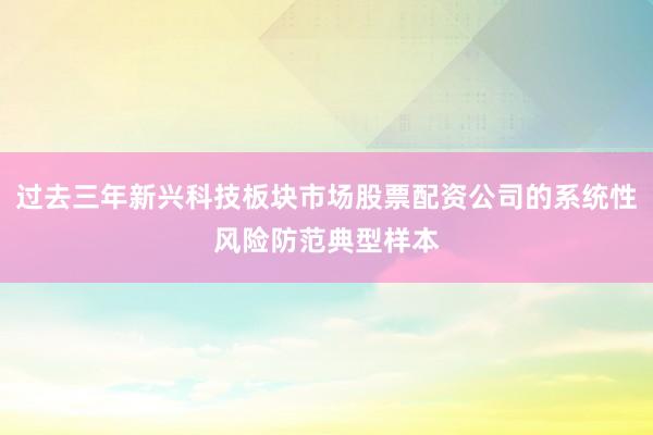 过去三年新兴科技板块市场股票配资公司的系统性风险防范典型样本