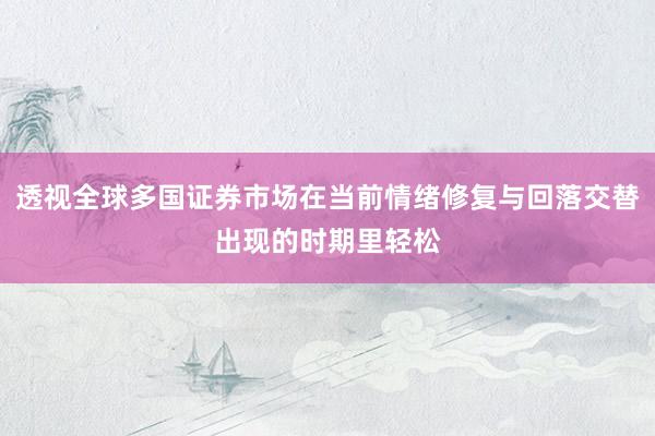 透视全球多国证券市场在当前情绪修复与回落交替出现的时期里轻松