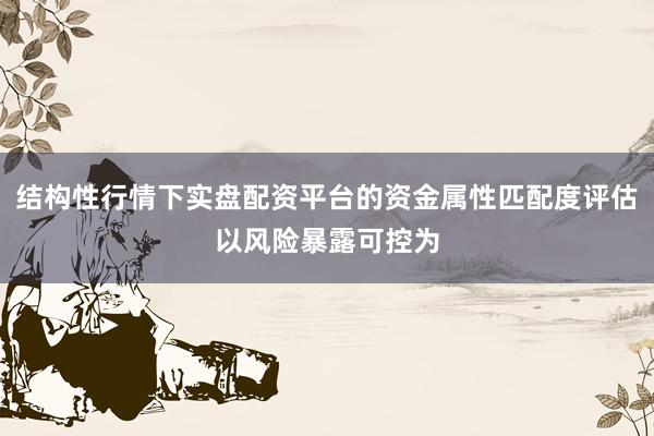 结构性行情下实盘配资平台的资金属性匹配度评估以风险暴露可控为