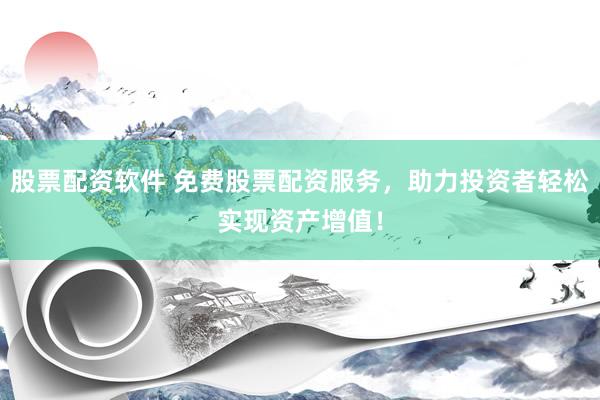 股票配资软件 免费股票配资服务，助力投资者轻松实现资产增值！