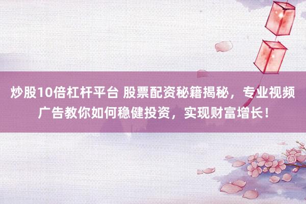 炒股10倍杠杆平台 股票配资秘籍揭秘，专业视频广告教你如何稳健投资，实现财富增长！
