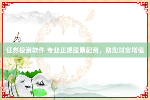 证券投资软件 专业正规股票配资，助您财富增值