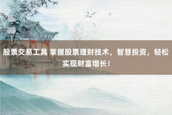 股票交易工具 掌握股票理财技术，智慧投资，轻松实现财富增长！